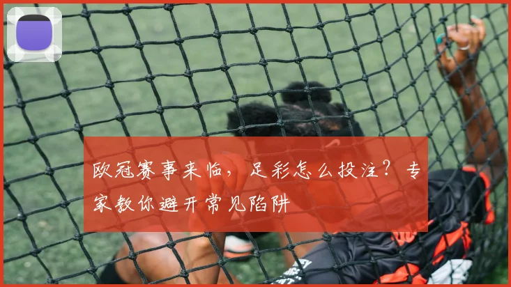 欧冠赛事来临，足彩怎么投注？专家教你避开常见陷阱