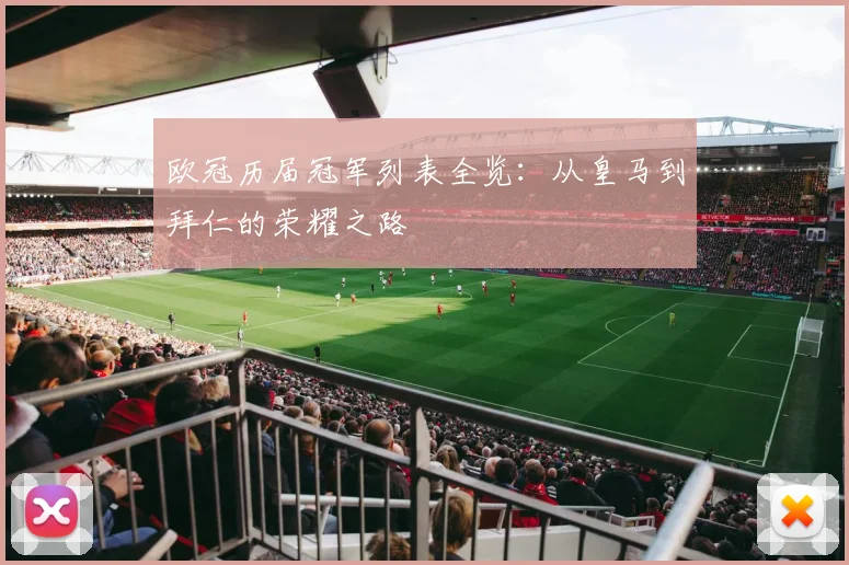 欧冠历届冠军列表全览：从皇马到拜仁的荣耀之路