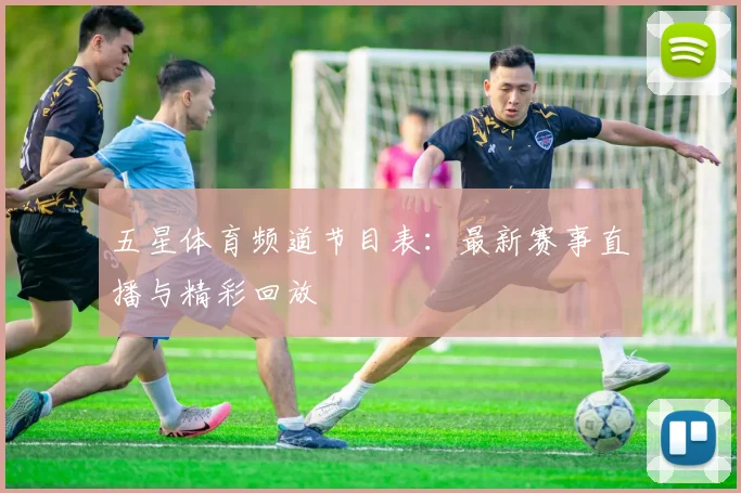 五星体育频道节目表：最新赛事直播与精彩回放