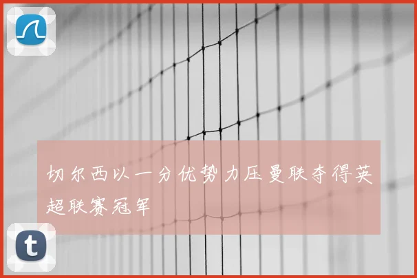 切尔西以一分优势力压曼联夺得英超联赛冠军