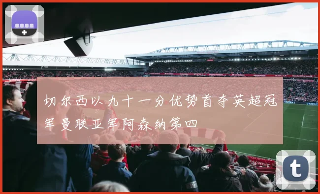 切尔西以九十一分优势首夺英超冠军曼联亚军阿森纳第四