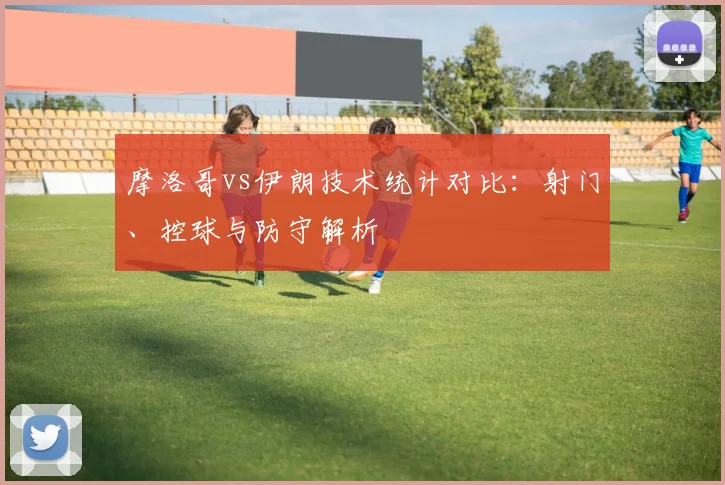 摩洛哥vs伊朗技术统计对比：射门、控球与防守解析