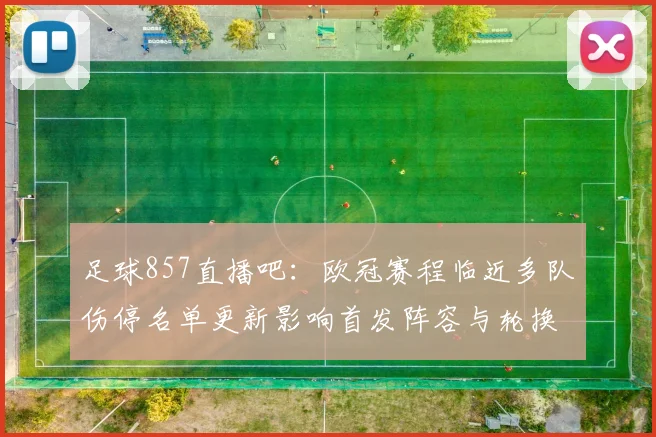 足球857直播吧：欧冠赛程临近多队伤停名单更新影响首发阵容与轮换安排