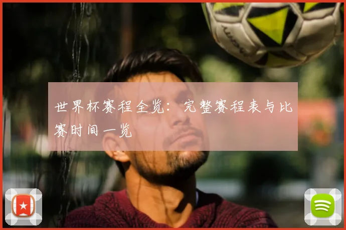 世界杯赛程全览：完整赛程表与比赛时间一览