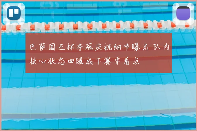 巴萨国王杯夺冠庆祝细节曝光 队内核心状态回暖成下赛季看点