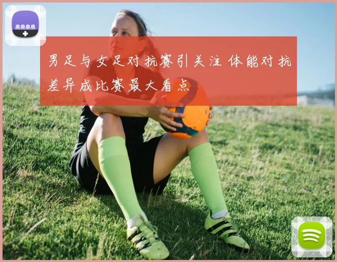男足与女足对抗赛引关注 体能对抗差异成比赛最大看点