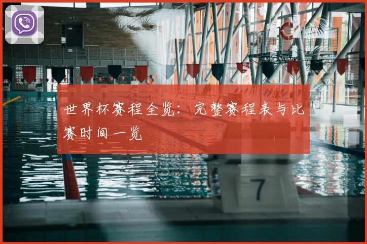 世界杯赛程全览：完整赛程表与比赛时间一览