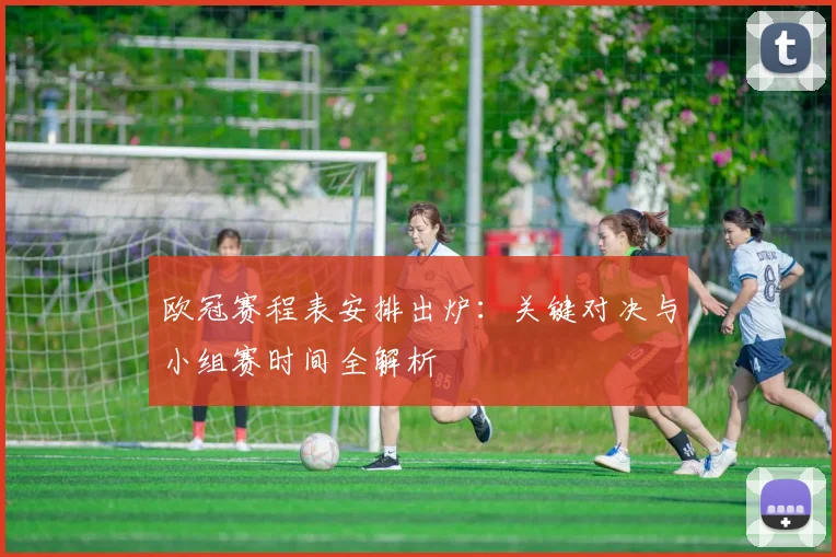 欧冠赛程表安排出炉：关键对决与小组赛时间全解析