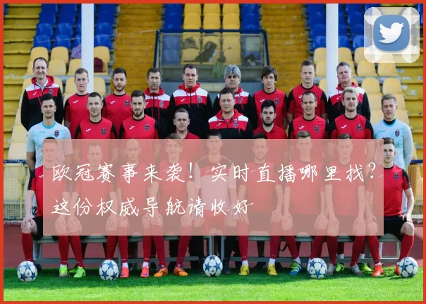 欧冠赛事来袭！实时直播哪里找？这份权威导航请收好