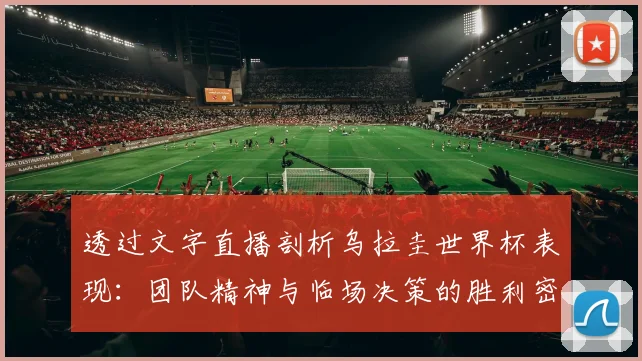 透过文字直播剖析乌拉圭世界杯表现：团队精神与临场决策的胜利密码