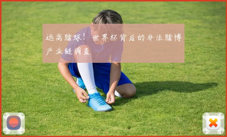 远离赌球！世界杯背后的非法赌博产业链调查