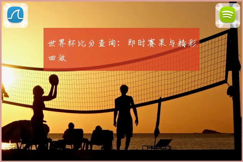世界杯比分查询:即时赛果与精彩回放