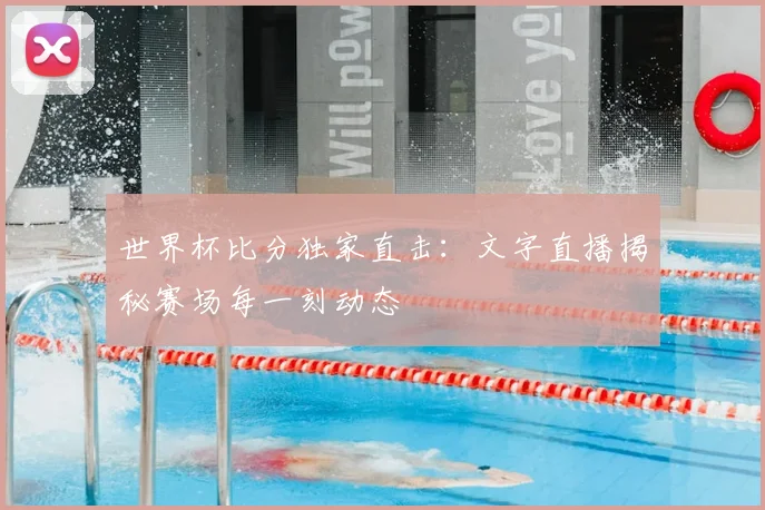 世界杯比分独家直击:文字直播揭秘赛场每一刻动态