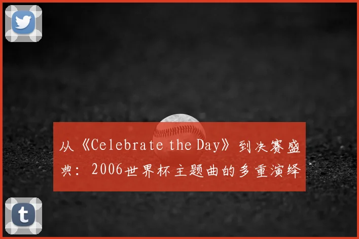 从《Celebrate the Day》到决赛盛典：2006世界杯主题曲的多重演绎