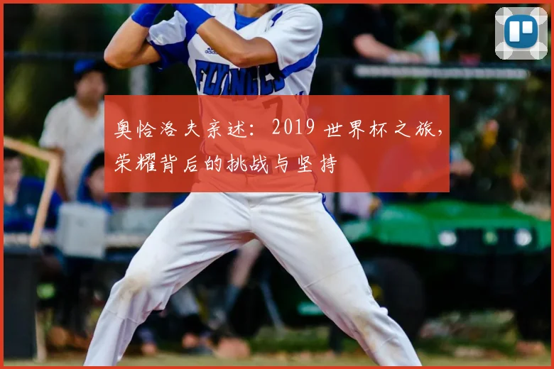 奥恰洛夫亲述：2019 世界杯之旅，荣耀背后的挑战与坚持