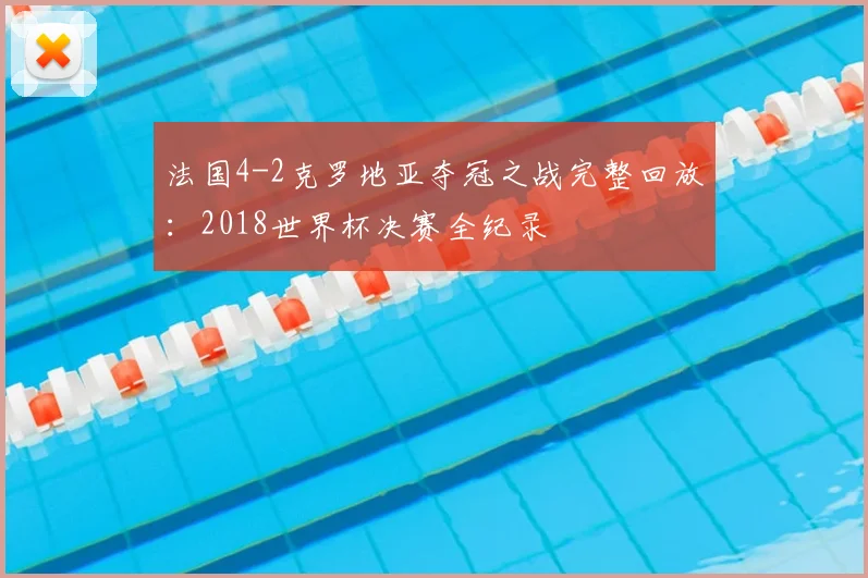 法国4-2克罗地亚夺冠之战完整回放：2018世界杯决赛全纪录