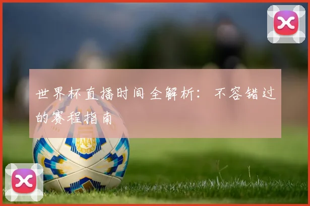 世界杯直播时间全解析:不容错过的赛程指南