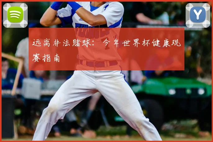 远离非法赌球：今年世界杯健康观赛指南