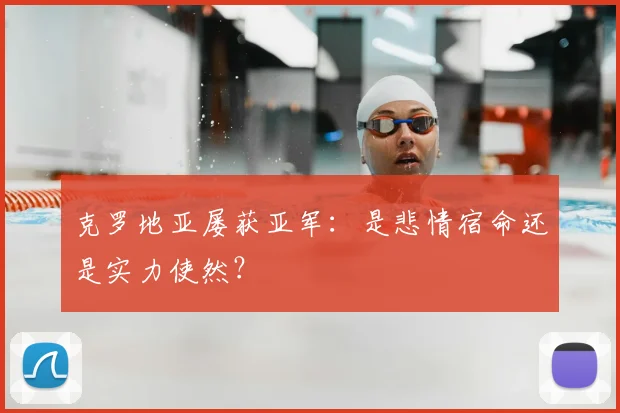 克罗地亚屡获亚军:是悲情宿命还是实力使然?