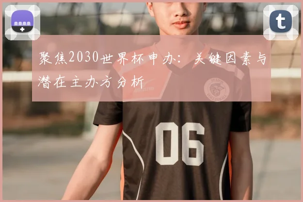 聚焦2030世界杯申办:关键因素与潜在主办方分析