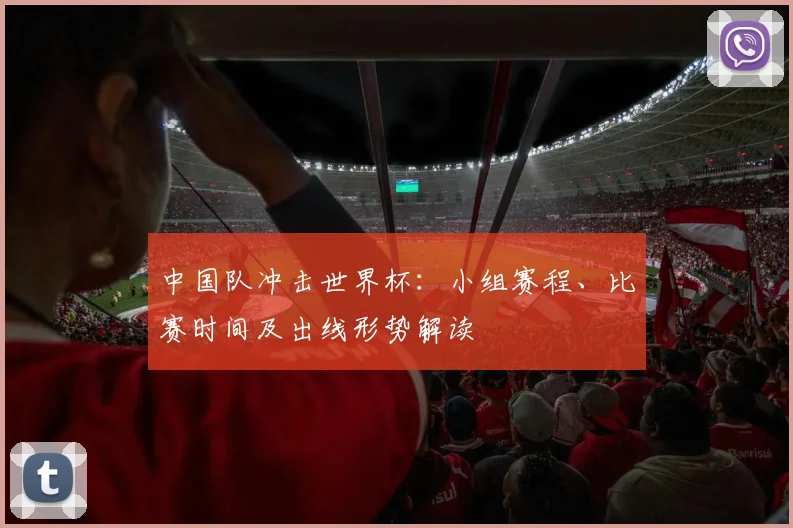 中国队冲击世界杯：小组赛程、比赛时间及出线形势解读