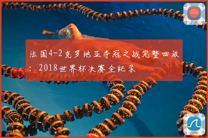 法国4-2克罗地亚夺冠之战完整回放：2018世界杯决赛全纪录