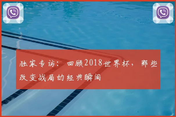 独家专访：回顾2018世界杯，那些改变战局的经典瞬间
