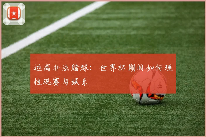 远离非法赌球：世界杯期间如何理性观赛与娱乐