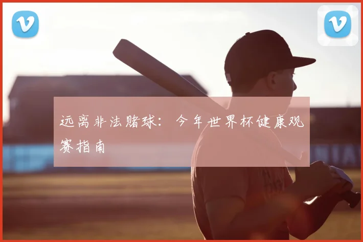 远离非法赌球：今年世界杯健康观赛指南