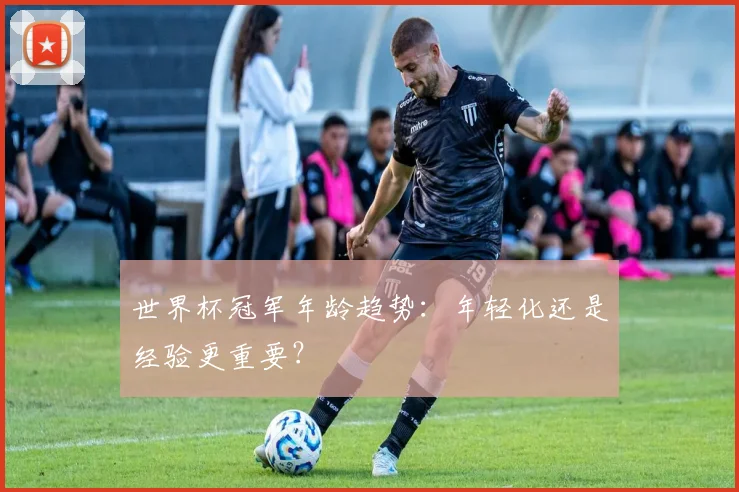 世界杯冠军年龄趋势：年轻化还是经验更重要？